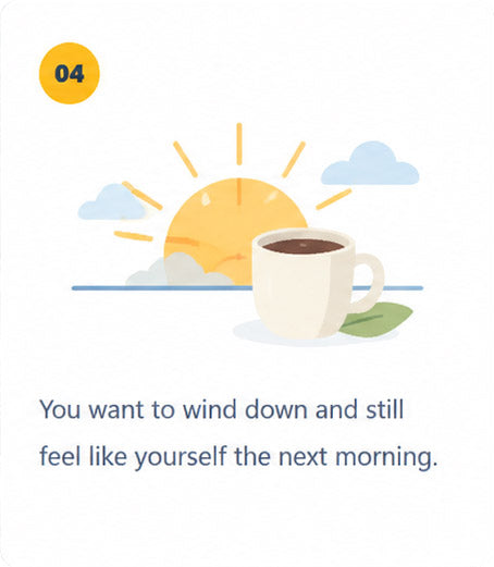 You want to wind down and still feel like yourself the next morning.